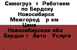 Самогруз 5т! Работаем по Бердску,Новосибирск! Межгород 22р/км! › Цена ­ 900 - Новосибирская обл., Бердск г. Авто » Услуги   